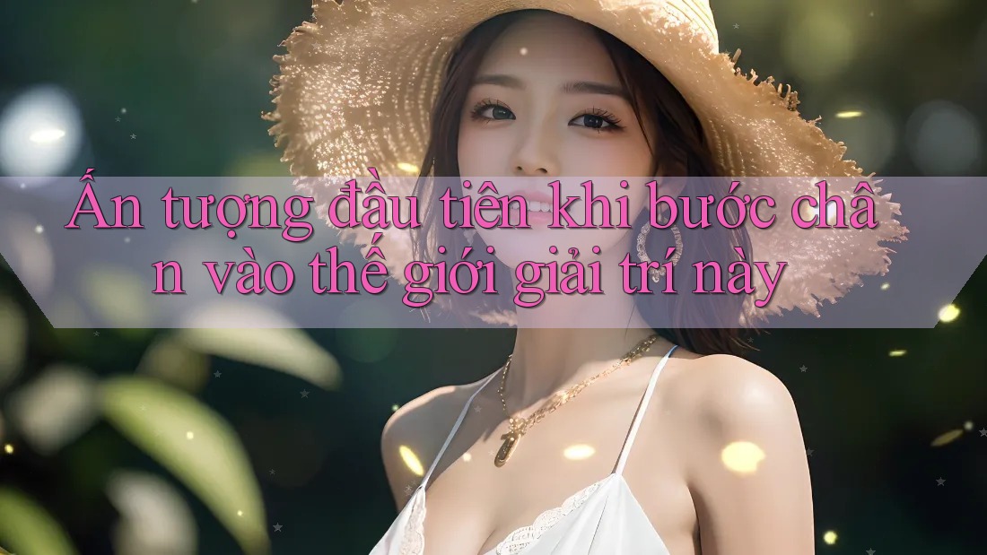 Ấn tượng đầu tiên khi bước chân vào thế giới giải trí này