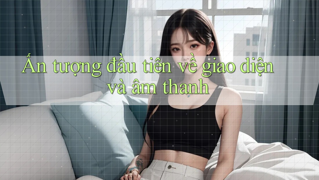 Ấn tượng đầu tiên về giao diện và âm thanh