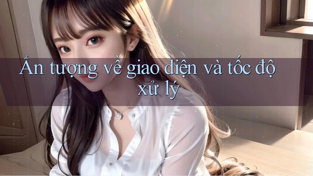 Ấn tượng về giao diện và tốc độ xử lý