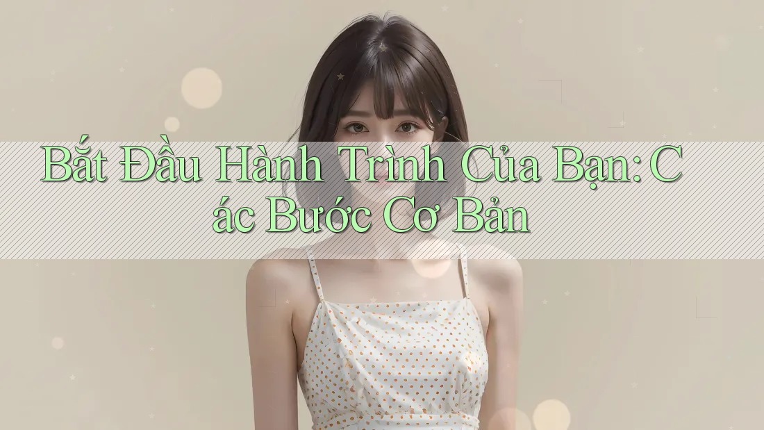 Bắt Đầu Hành Trình Của Bạn: Các Bước Cơ Bản