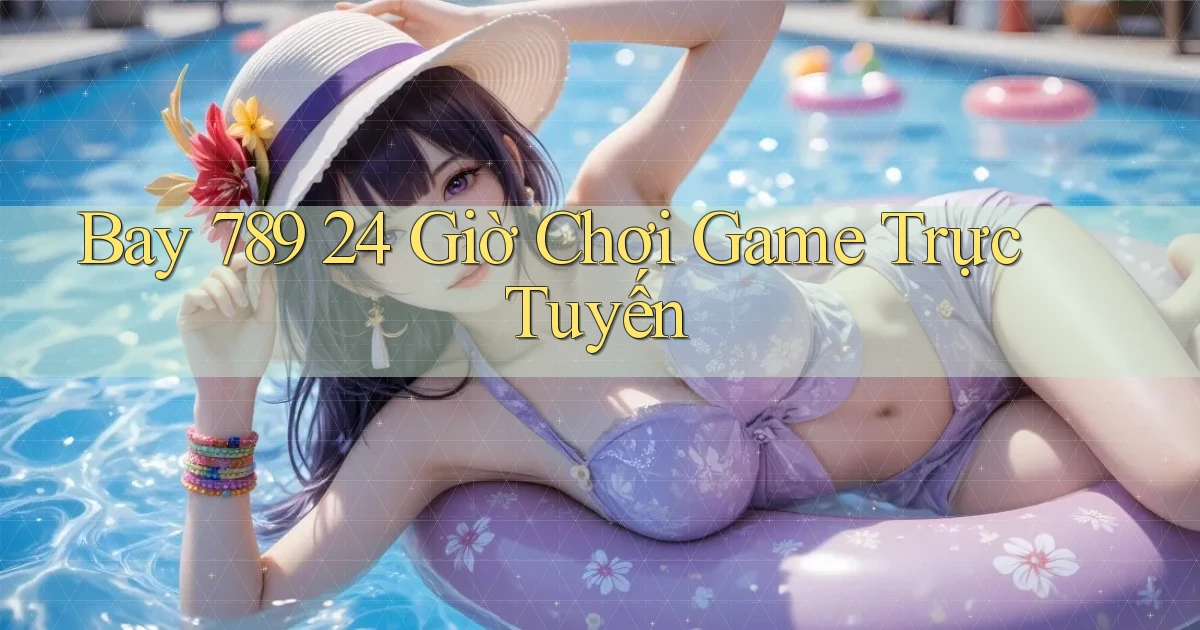 bay 789 24 giờ chơi game trực tuyến
