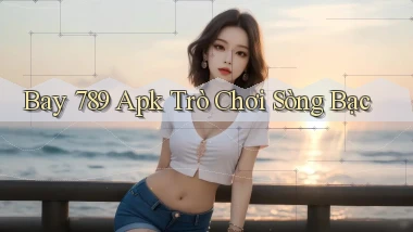 bay 789 apk trò chơi sòng bạc