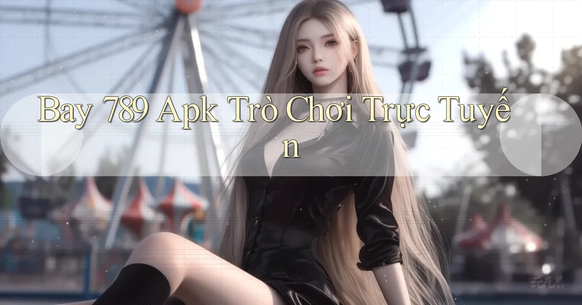 bay 789 apk trò chơi trực tuyến