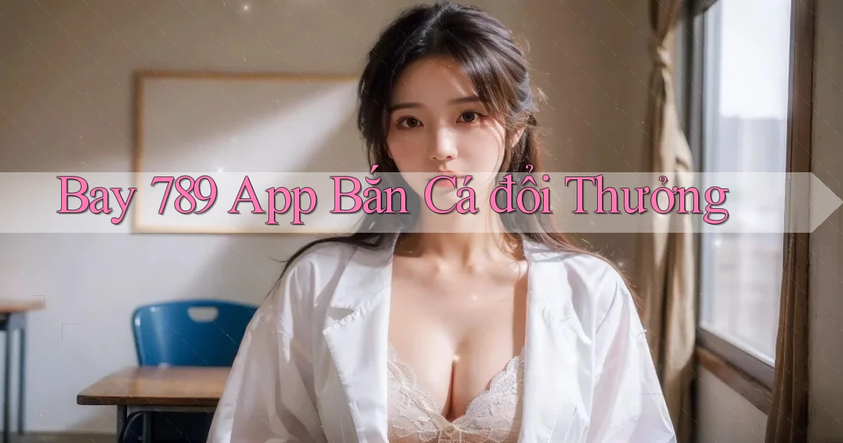 bay 789 app bắn cá đổi thưởng
