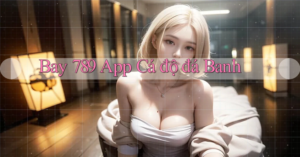 bay 789 app cá độ đá banh