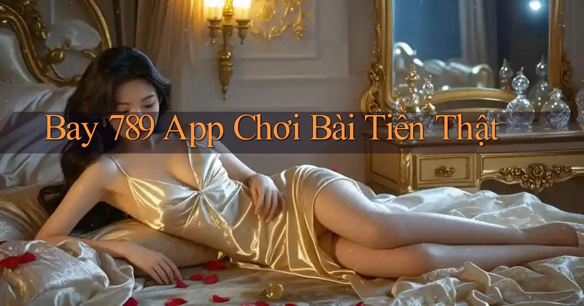 bay 789 app chơi bài tiền thật