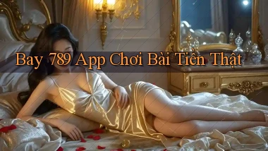 bay 789 app chơi bài tiền thật