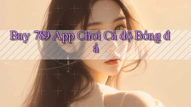 bay 789 app chơi cá độ bóng đá