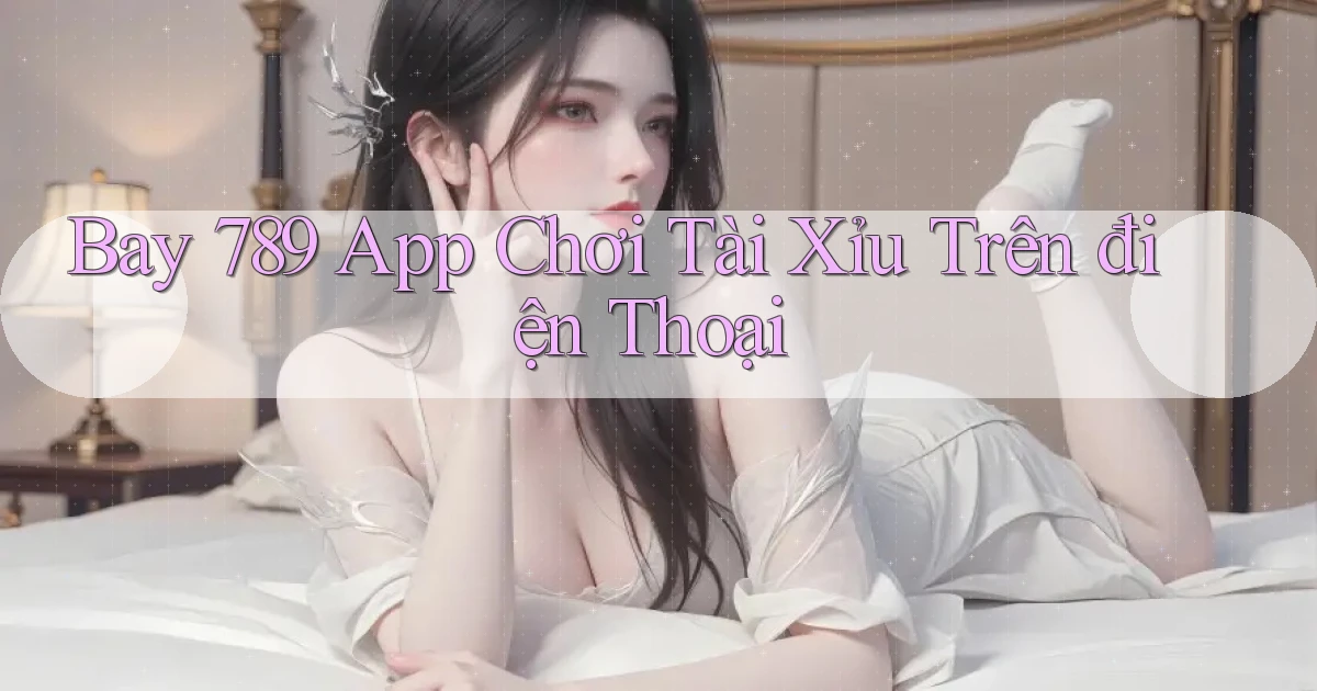 bay 789 app chơi tài xỉu trên điện thoại