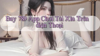 bay 789 app chơi tài xỉu trên điện thoại