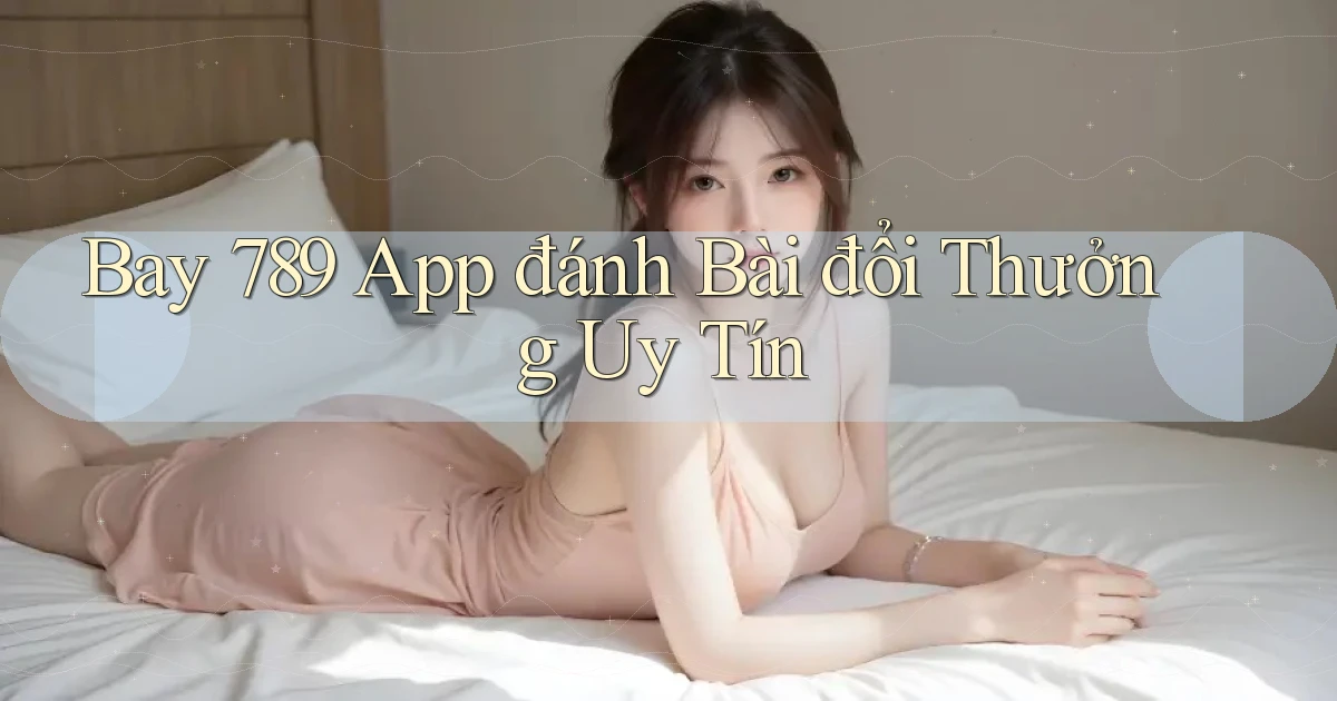 bay 789 app đánh bài đổi thưởng uy tín