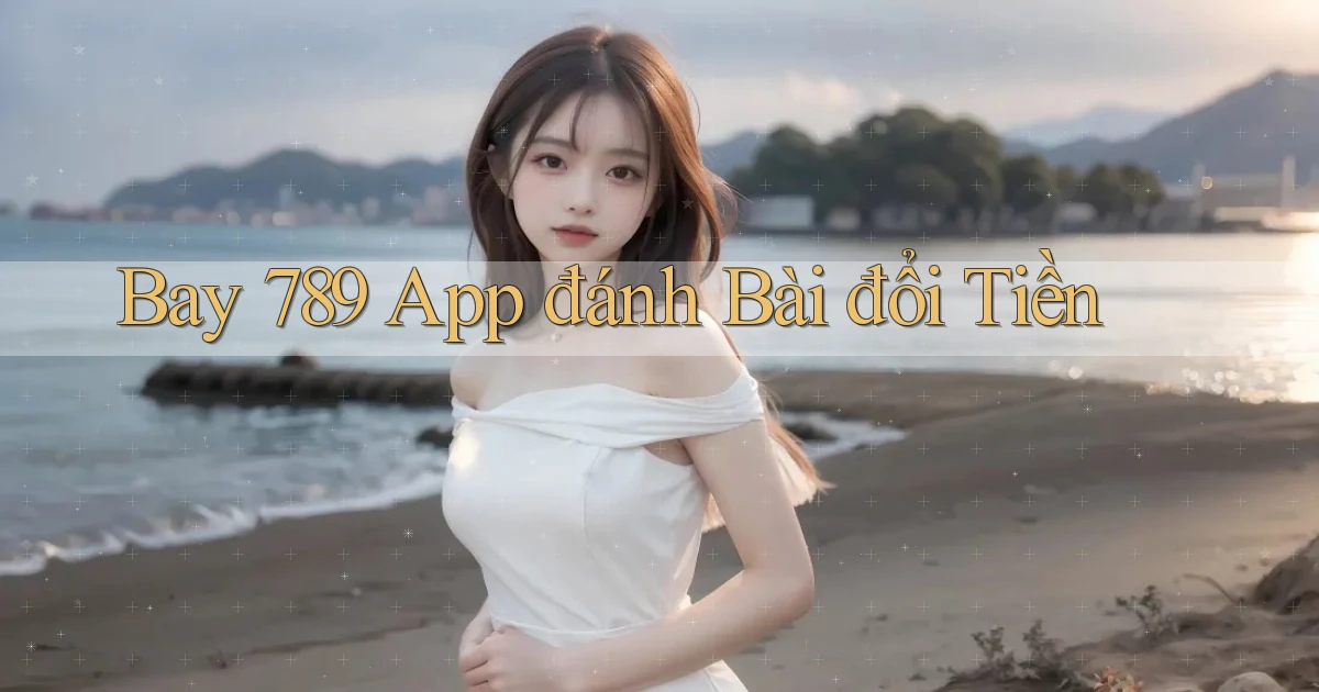 bay 789 app đánh bài đổi tiền