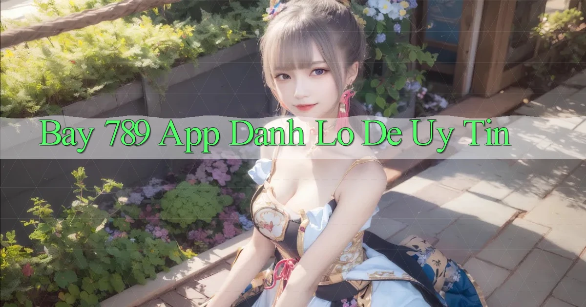 bay 789 app đánh lô de uy tín