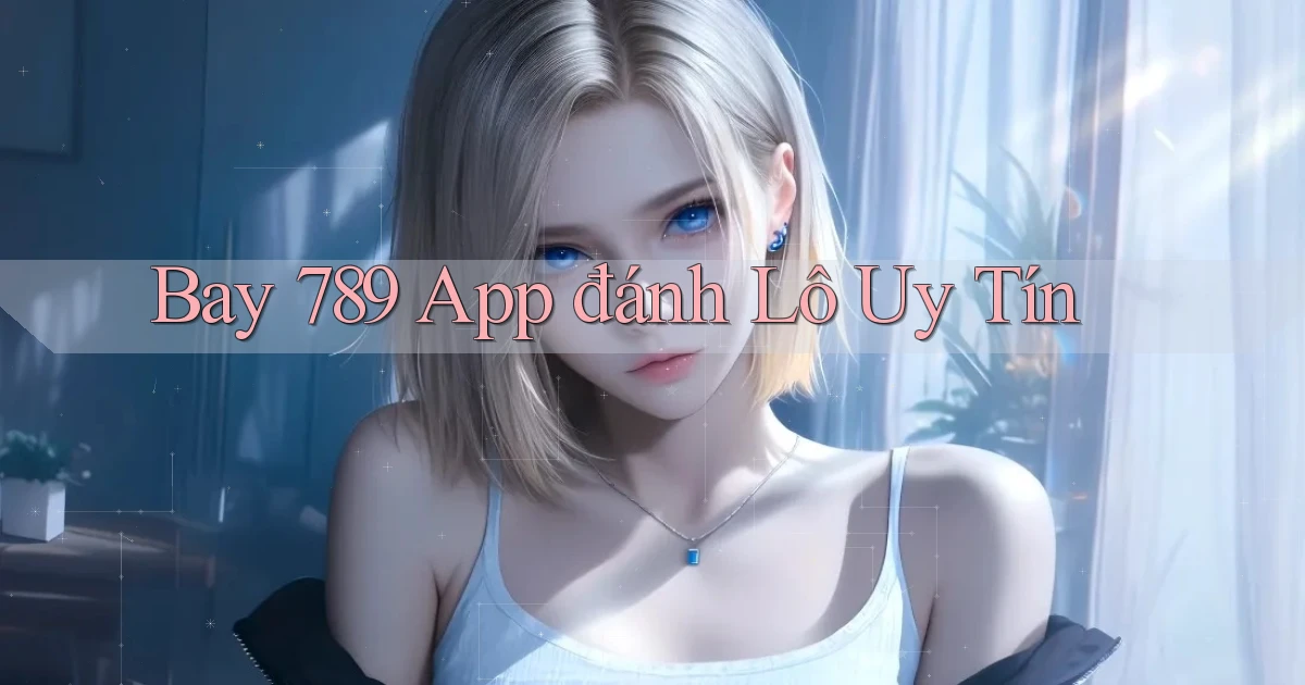 bay 789 app đánh lô uy tín