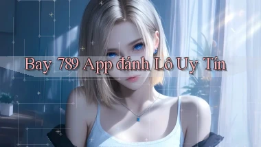 bay 789 app đánh lô uy tín