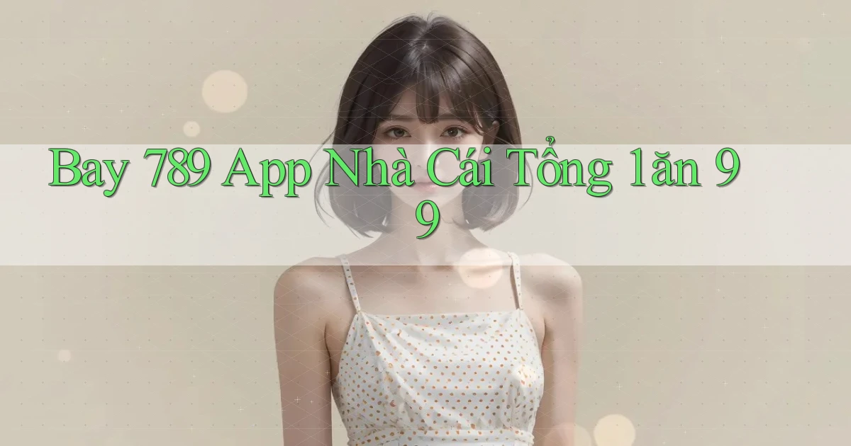 bay 789 app nhà cái tổng 1 ăn 99