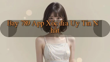 bay 789 app xóc đĩa uy tín nhất