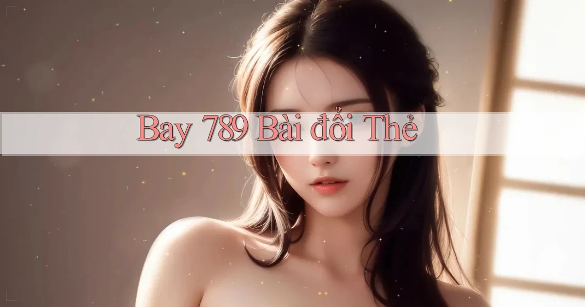 bay 789 bài đổi thẻ