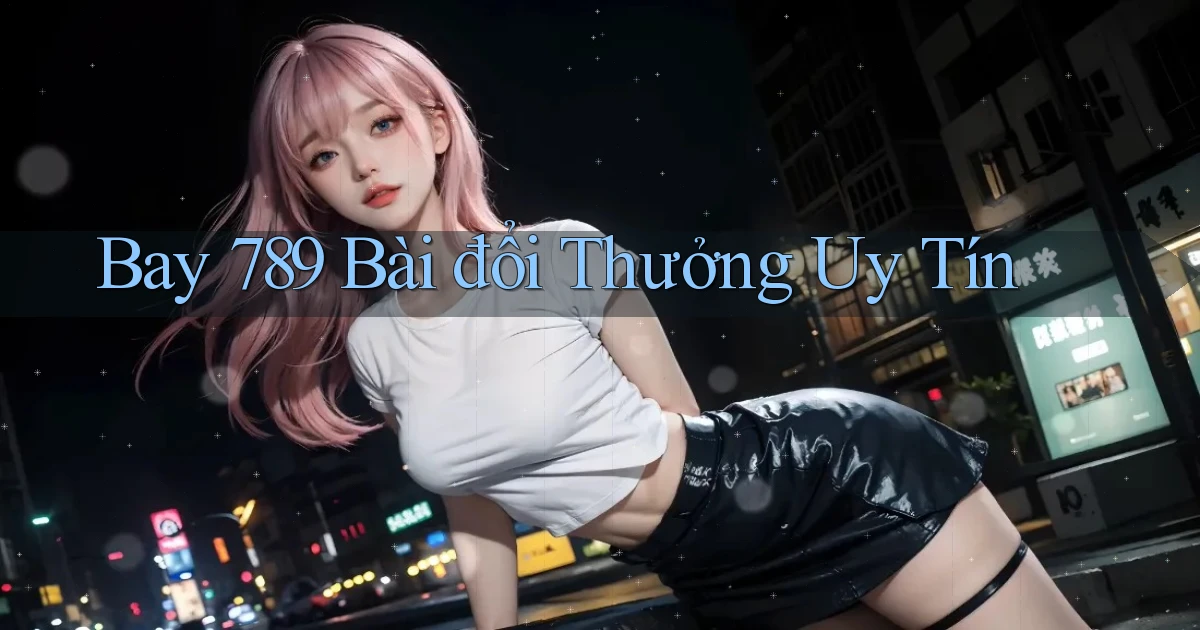 bay 789 bài đổi thưởng uy tín
