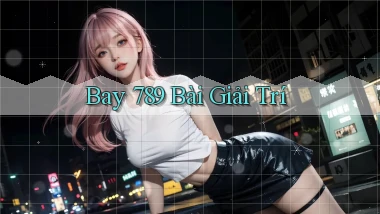 bay 789 bài giải trí