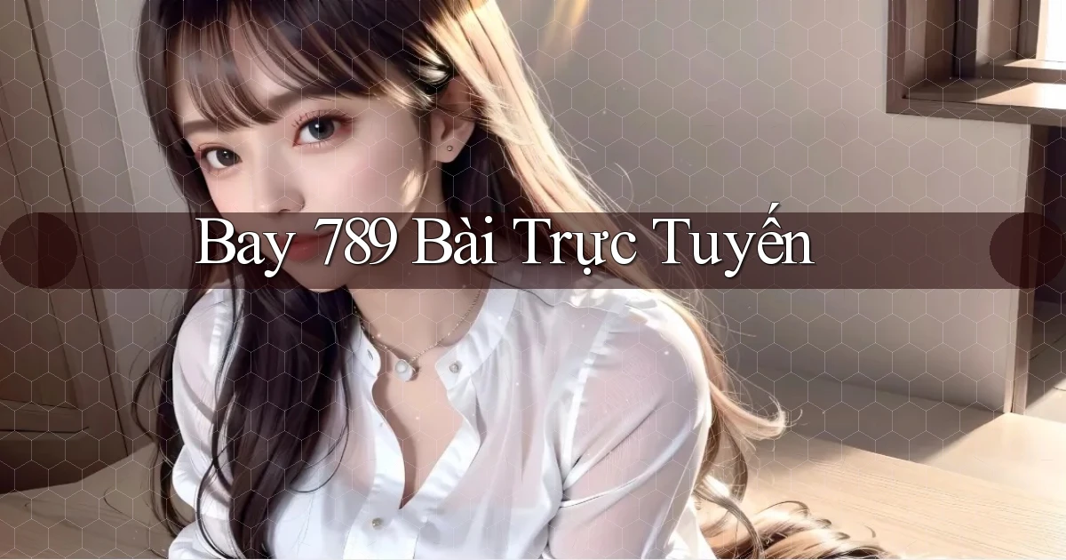 bay 789 bài trực tuyến