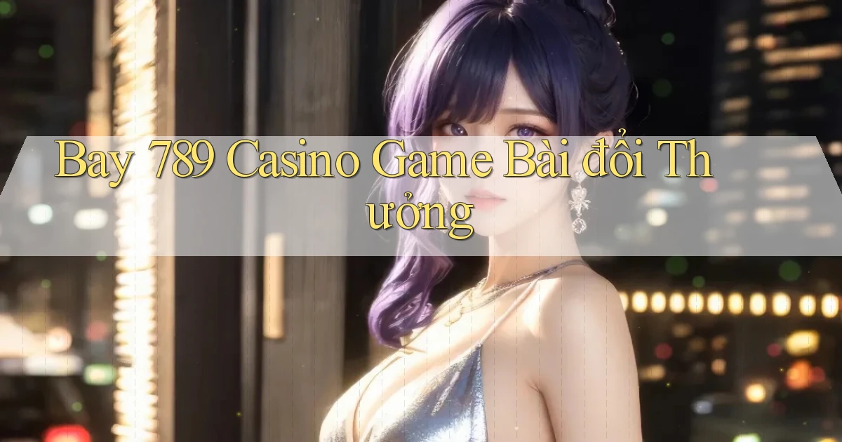 bay 789 casino game bài đổi thưởng