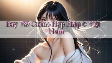 bay 789 casino hợp pháp ở việt nam