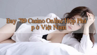 bay 789 casino online hợp pháp ở việt nam