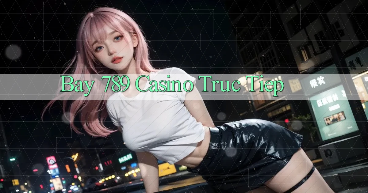 bay 789 casino truc tiep
