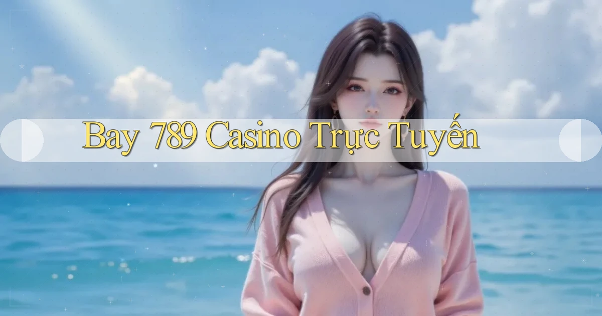 bay 789 casino trực tuyến