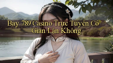 bay 789 casino trực tuyến có gian lận không