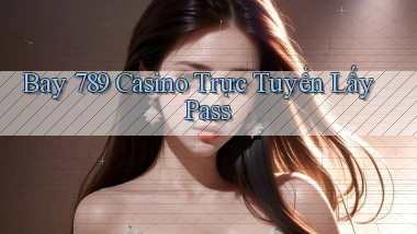 bay 789 casino trực tuyến lấy pass