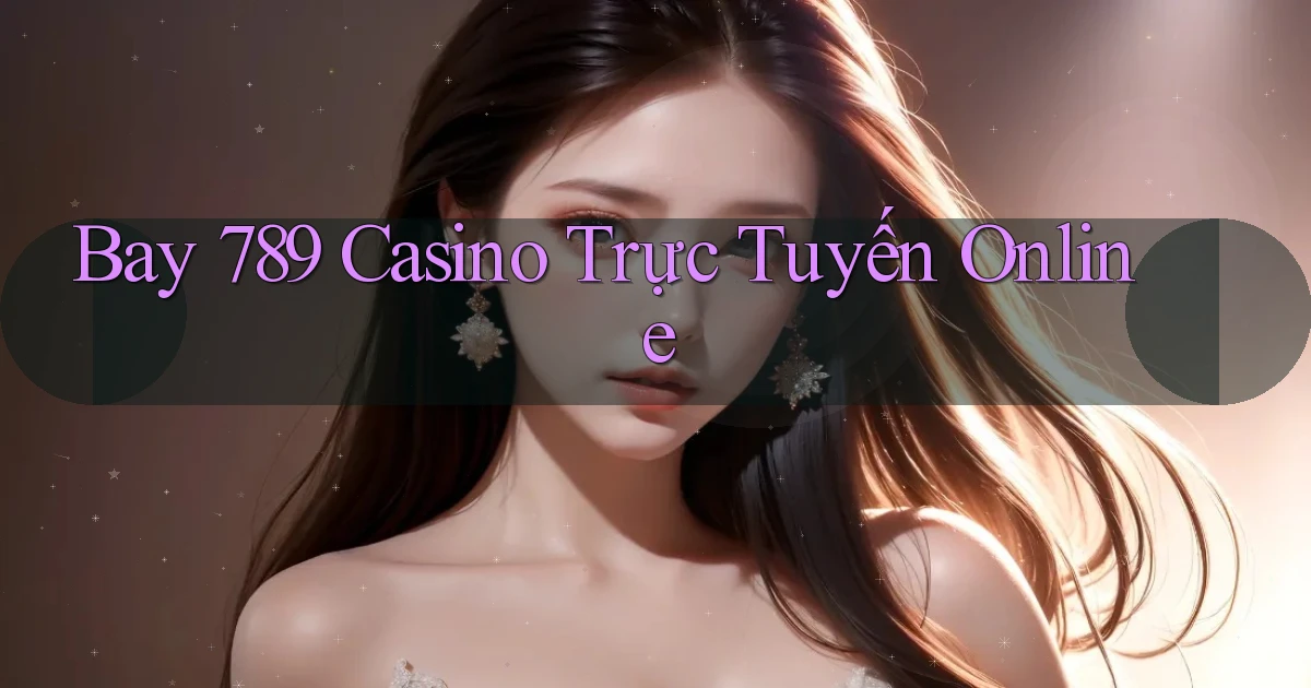 bay 789 casino trực tuyến online