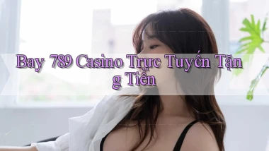 bay 789 casino trực tuyến tặng tiền
