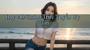 bay 789 casino trực tuyến uy tín