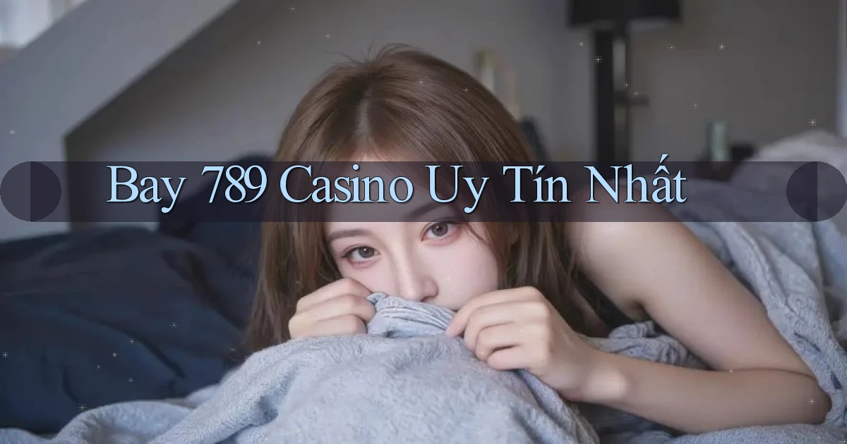 bay 789 casino uy tín nhất