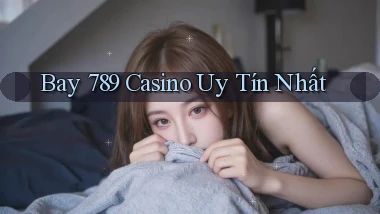 bay 789 casino uy tín nhất