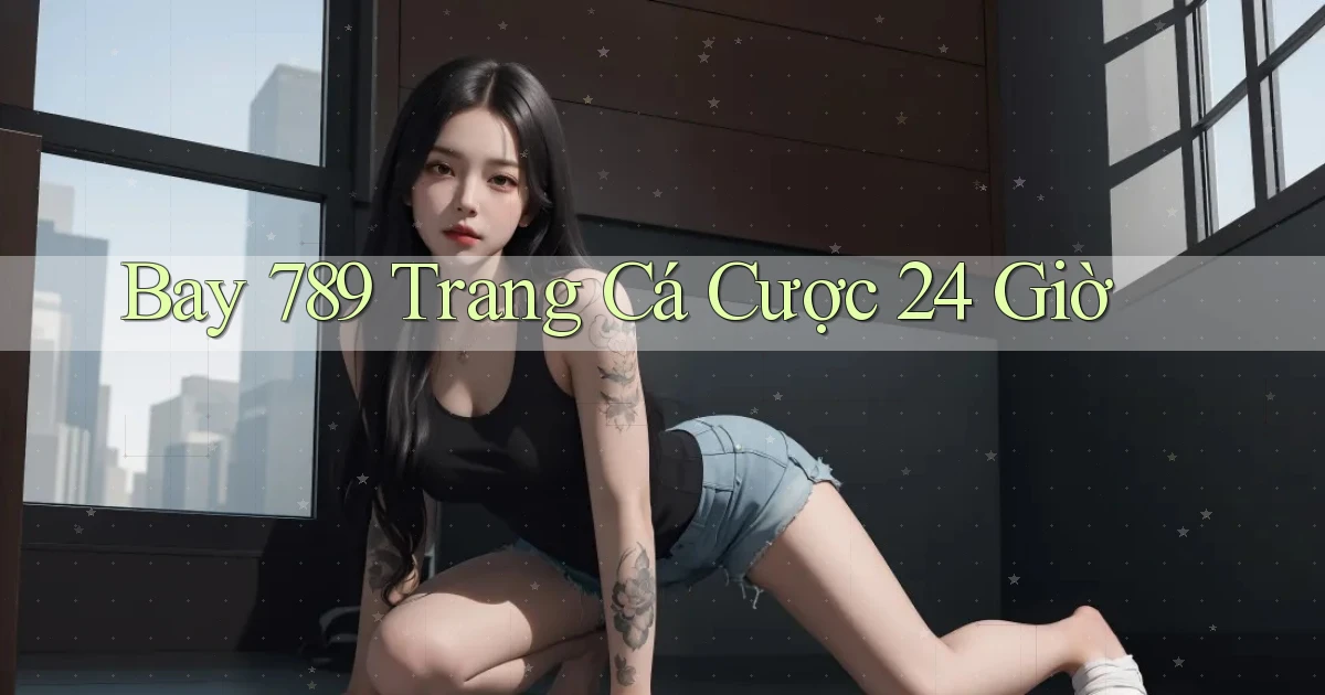 bay 789 trang cá cược 24 giờ