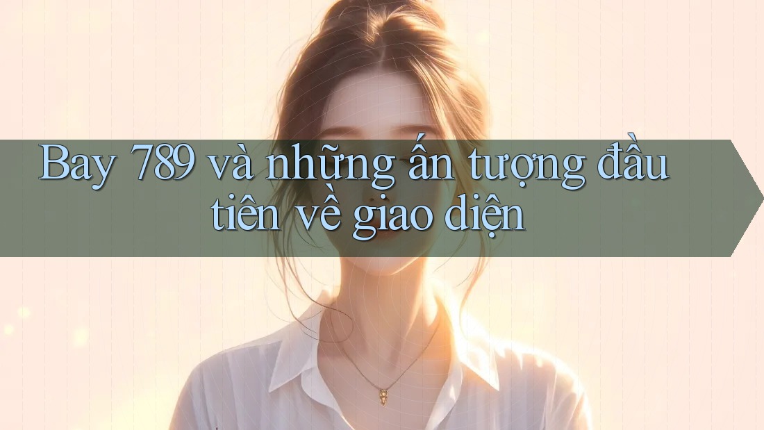 Bay 789 và những ấn tượng đầu tiên về giao diện
