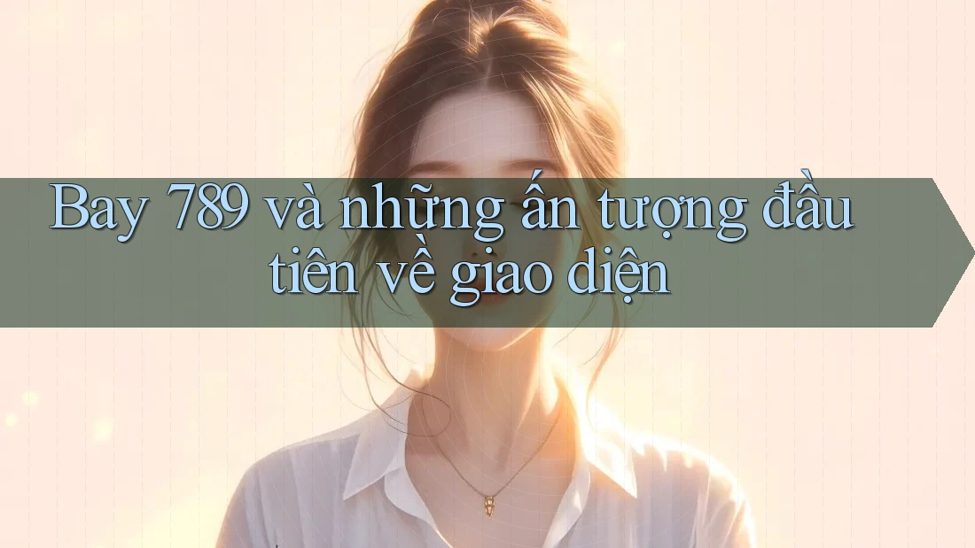 Bay 789 và những ấn tượng đầu tiên về giao diện Bay 789 và những ấn tượng đầu tiên về giao diện