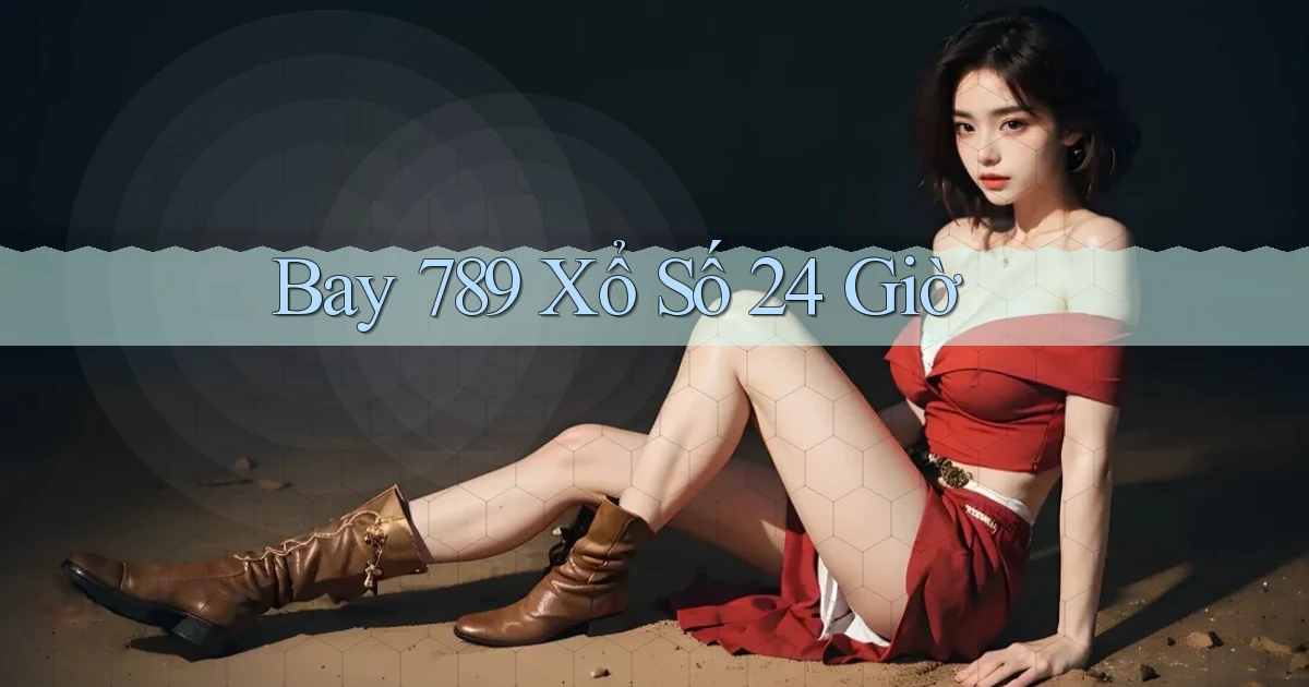 bay 789 xổ số 24 giờ