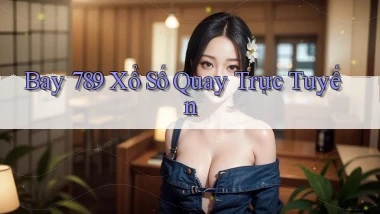 bay 789 Xổ số quay trực tuyến