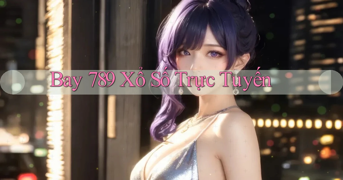 bay 789 Xổ số trực tuyến
