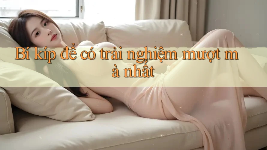 Bí kíp để có trải nghiệm mượt mà nhất Bí kíp để có trải nghiệm mượt mà nhất