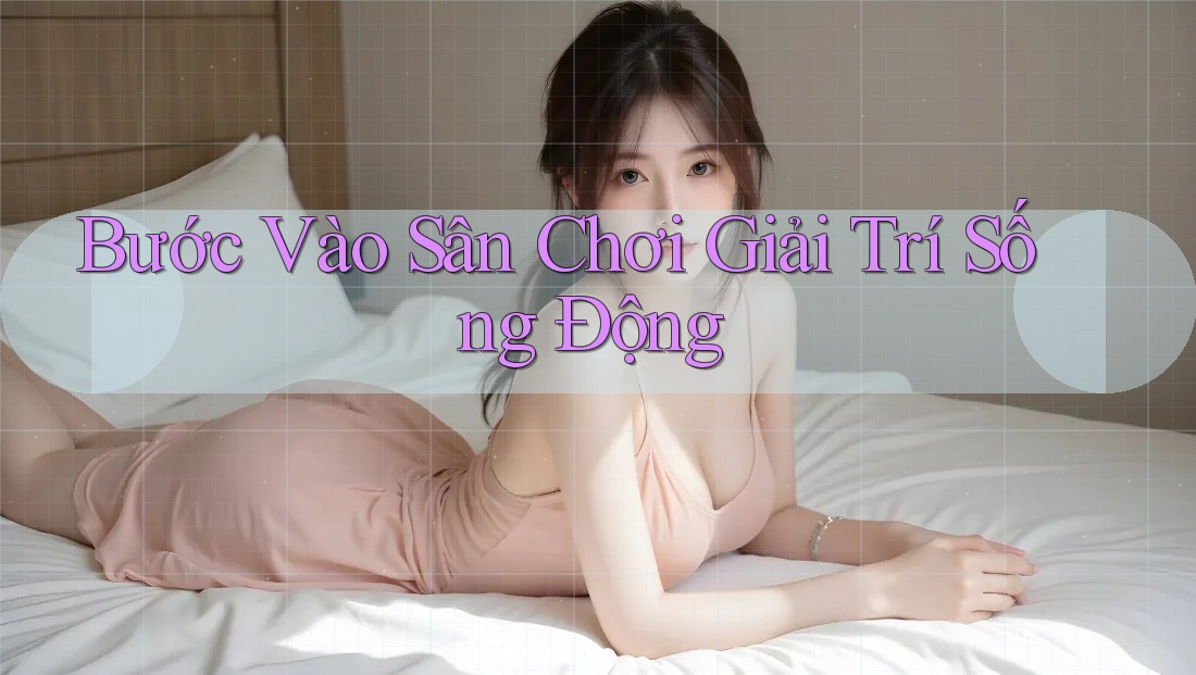Bước Vào Sân Chơi Giải Trí Sống Động