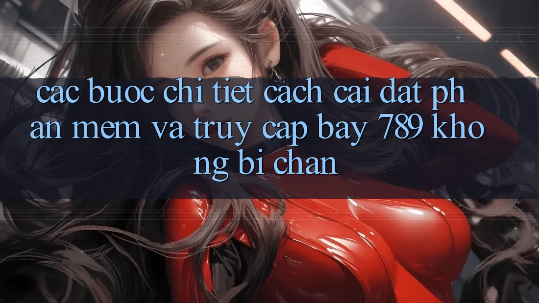 Các bước chi tiết cách cài đặt phần mềm và truy cập bay 789 không bị chặn