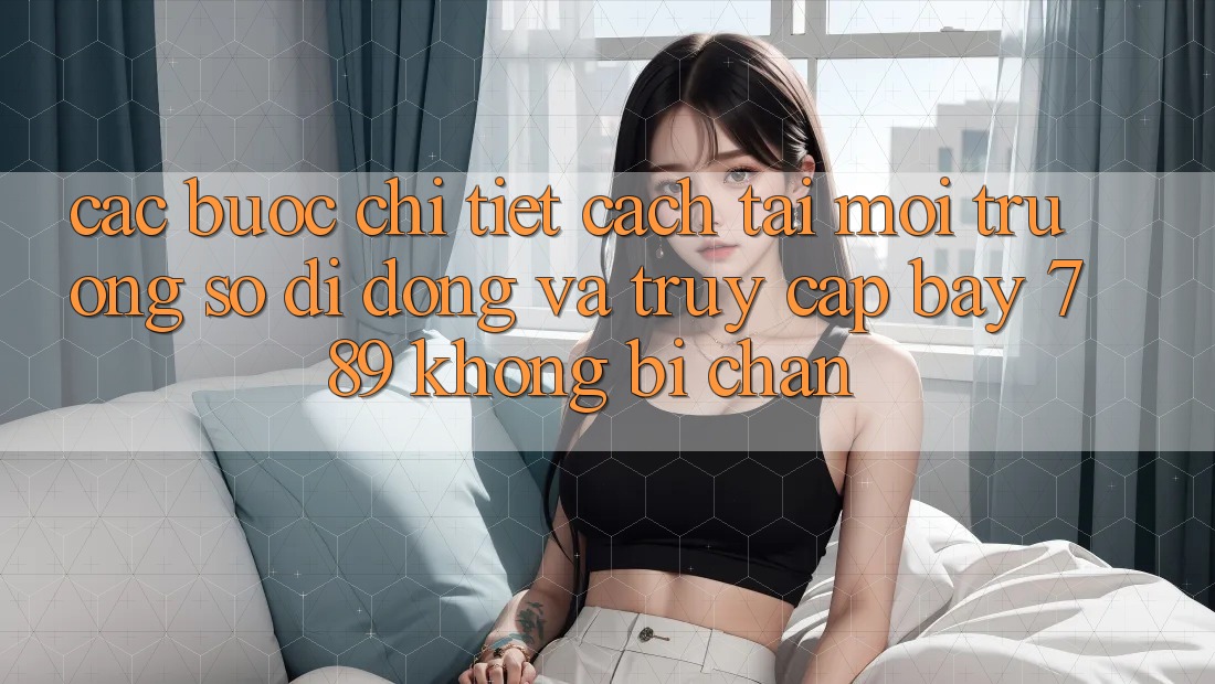 Các bước chi tiết cách tải môi trường số di động và truy cập bay 789 không bị chặn