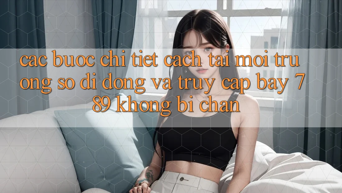Các bước chi tiết cách tải môi trường số di động và truy cập bay 789 không bị chặn