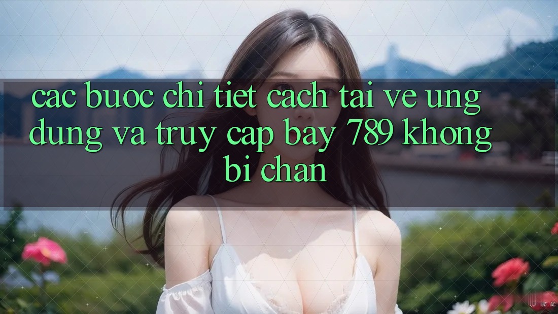 Các bước chi tiết cách tải về ứng dụng và truy cập bay 789 không bị chặn Các bước chi tiết cách tải về ứng dụng và truy cập bay 789 không bị chặn