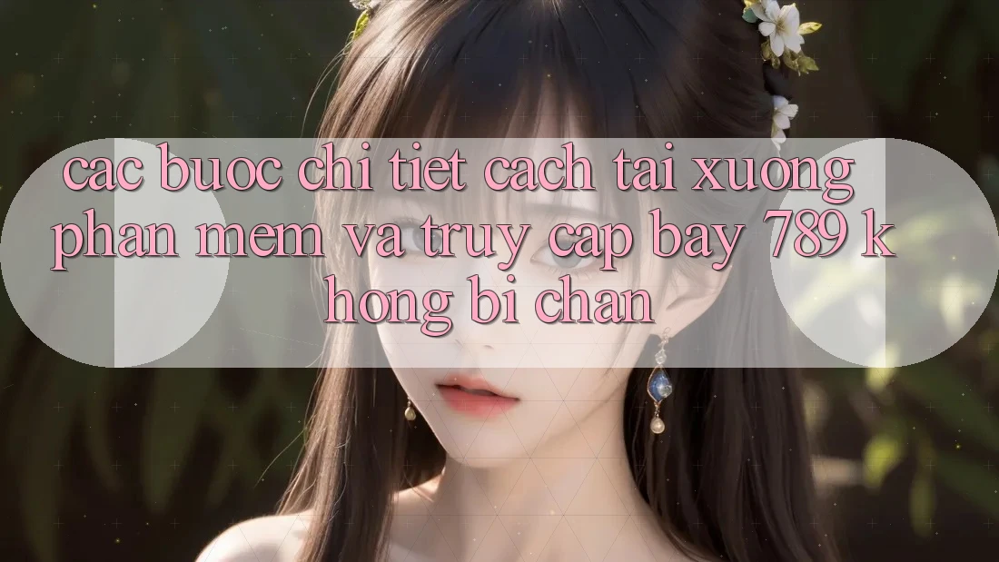 Các bước chi tiết cách tải xuống phần mềm và truy cập bay 789 không bị chặn Các bước chi tiết cách tải xuống phần mềm và truy cập bay 789 không bị chặn